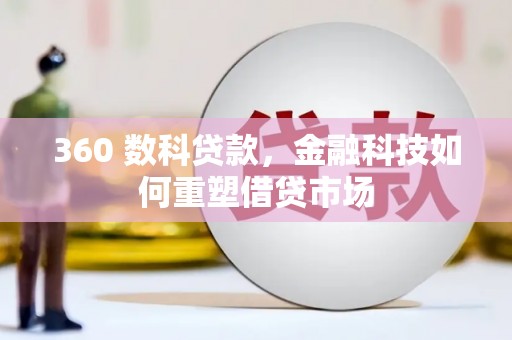 孟津360 数科贷款，金融科技如何重塑借贷市场
