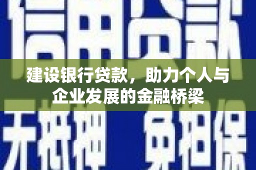 孟津建设银行贷款，助力个人与企业发展的金融桥梁