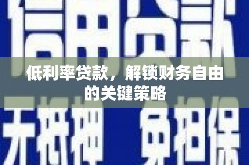 孟津低利率贷款，解锁财务自由的关键策略