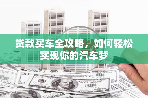 孟津贷款买车全攻略，如何轻松实现你的汽车梦