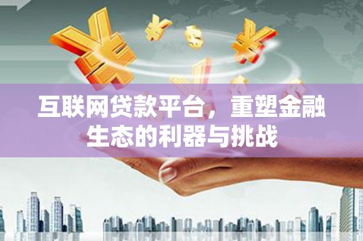 孟津互联网贷款平台，重塑金融生态的利器与挑战