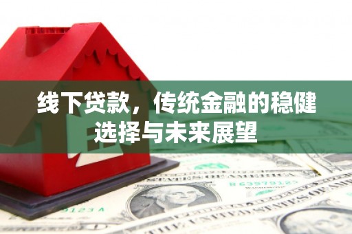 孟津线下贷款，传统金融的稳健选择与未来展望
