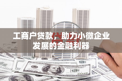孟津工商户贷款，助力小微企业发展的金融利器