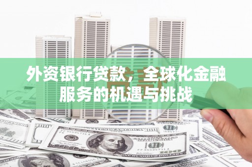 孟津外资银行贷款，全球化金融服务的机遇与挑战