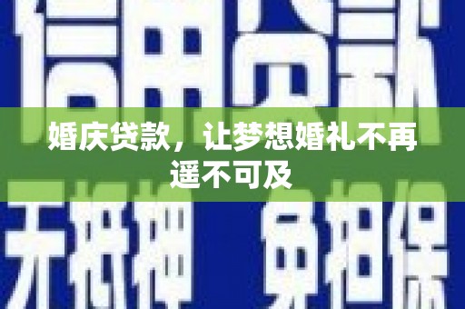 孟津婚庆贷款，让梦想婚礼不再遥不可及
