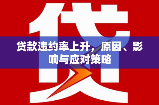 孟津贷款违约率上升，原因、影响与应对策略