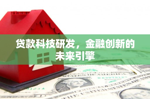 孟津贷款科技研发，金融创新的未来引擎
