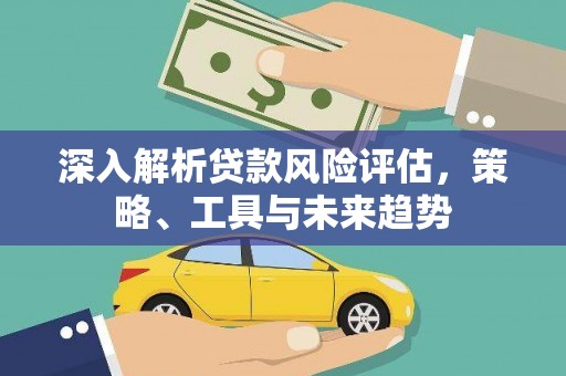 孟津深入解析贷款风险评估，策略、工具与未来趋势