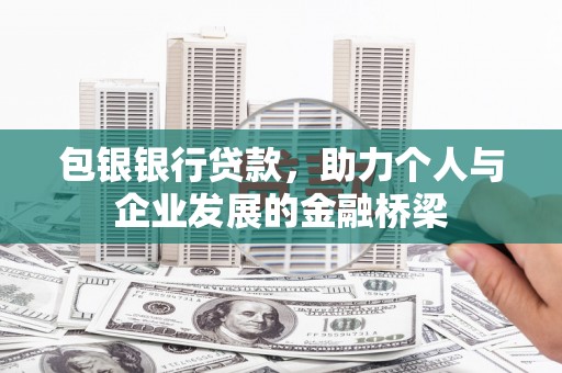孟津包银银行贷款，助力个人与企业发展的金融桥梁