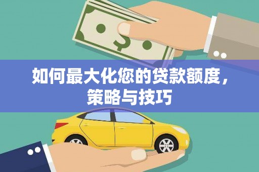 孟津如何最大化您的贷款额度，策略与技巧