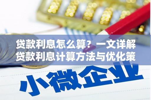 孟津贷款利息怎么算？一文详解贷款利息计算方法与优化策略