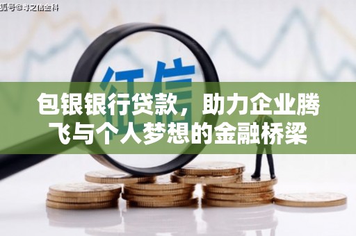 孟津包银银行贷款，助力企业腾飞与个人梦想的金融桥梁