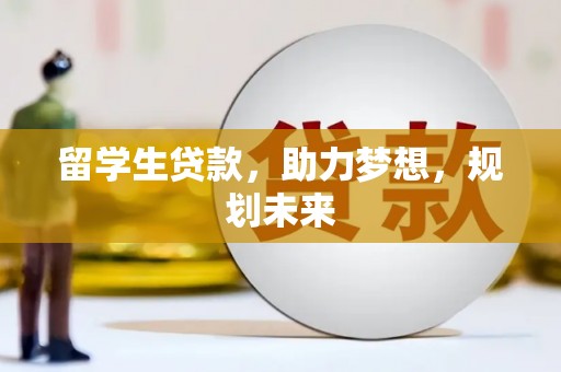 孟津留学生贷款，助力梦想，规划未来