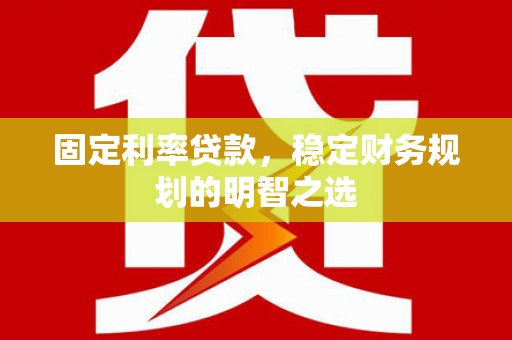 孟津固定利率贷款，稳定财务规划的明智之选