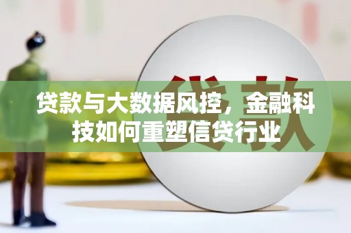 孟津贷款与大数据风控，金融科技如何重塑信贷行业