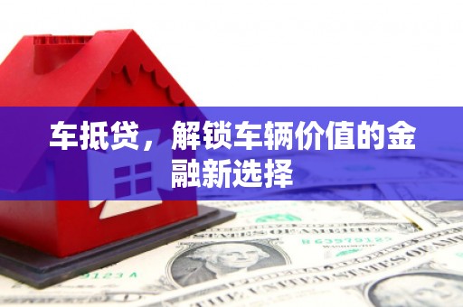 孟津车抵贷，解锁车辆价值的金融新选择