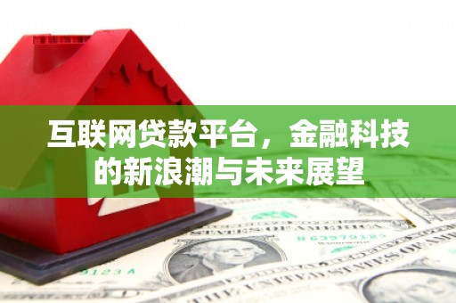 孟津互联网贷款平台，金融科技的新浪潮与未来展望