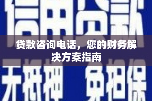 孟津贷款咨询电话，您的财务解决方案指南