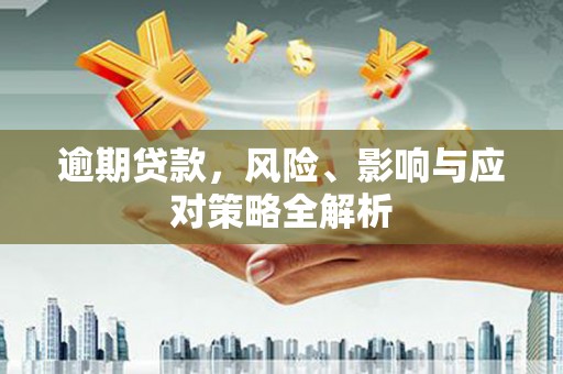 孟津逾期贷款，风险、影响与应对策略全解析