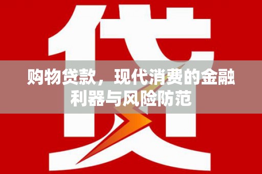 孟津购物贷款，现代消费的金融利器与风险防范