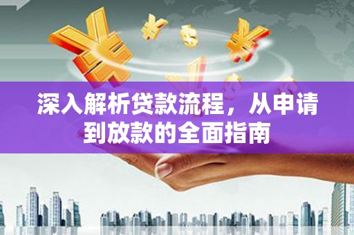 孟津深入解析贷款流程，从申请到放款的全面指南