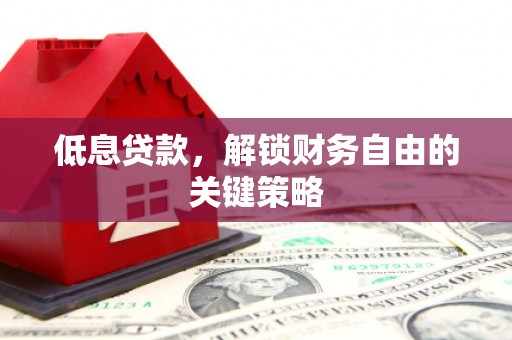 孟津低息贷款，解锁财务自由的关键策略