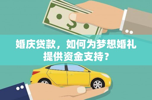 孟津婚庆贷款，如何为梦想婚礼提供资金支持？