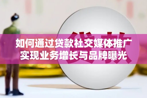 孟津如何通过贷款社交媒体推广实现业务增长与品牌曝光