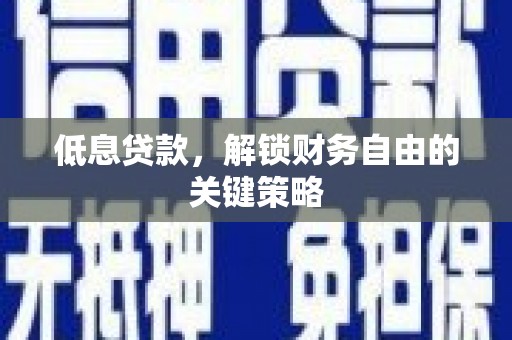 孟津低息贷款，解锁财务自由的关键策略
