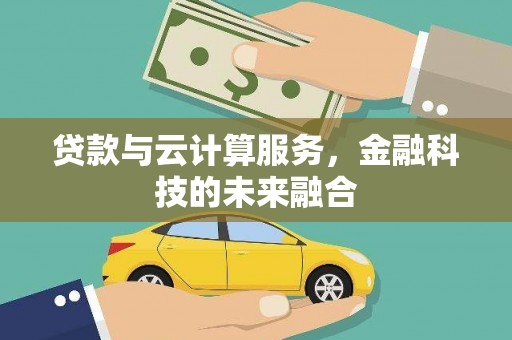 孟津贷款与云计算服务，金融科技的未来融合