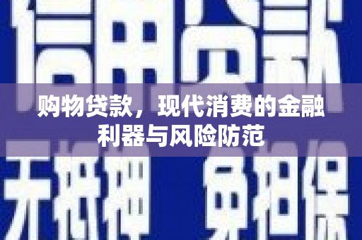 孟津购物贷款，现代消费的金融利器与风险防范