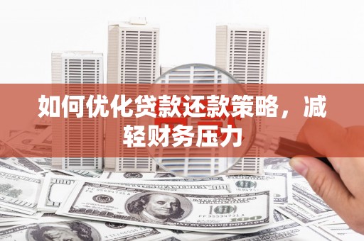孟津如何优化贷款还款策略，减轻财务压力