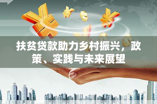 孟津扶贫贷款助力乡村振兴，政策、实践与未来展望