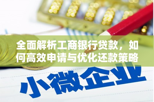 孟津全面解析工商银行贷款，如何高效申请与优化还款策略