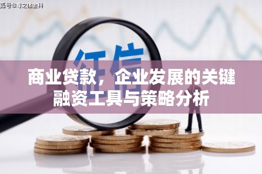孟津商业贷款，企业发展的关键融资工具与策略分析