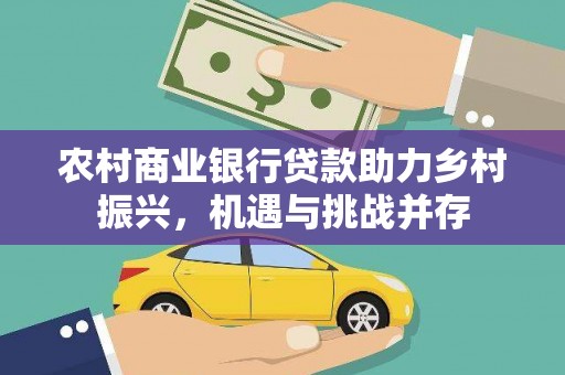 孟津农村商业银行贷款助力乡村振兴，机遇与挑战并存