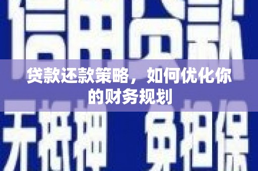 孟津贷款还款策略，如何优化你的财务规划