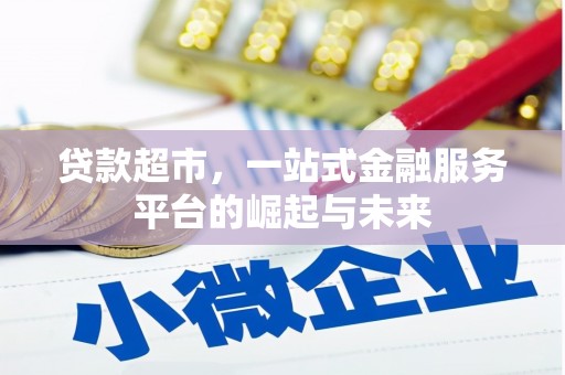 孟津贷款超市，一站式金融服务平台的崛起与未来
