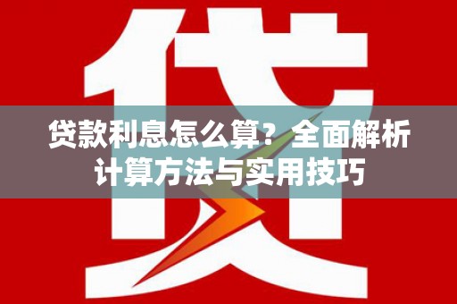 孟津贷款利息怎么算？全面解析计算方法与实用技巧