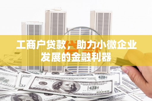 孟津工商户贷款，助力小微企业发展的金融利器