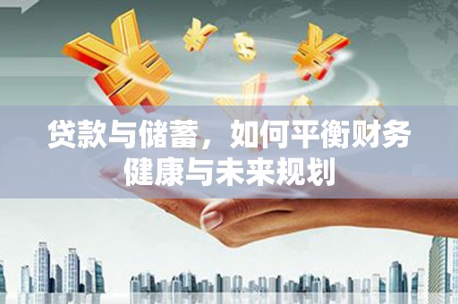 孟津贷款与储蓄，如何平衡财务健康与未来规划