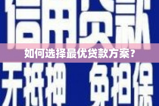 孟津如何选择最优贷款方案？