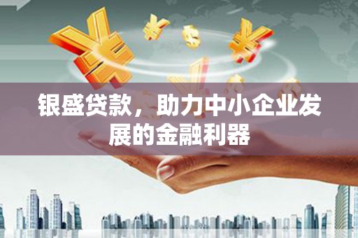 孟津银盛贷款，助力中小企业发展的金融利器