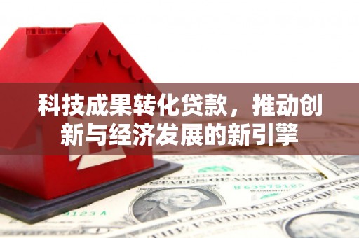 孟津科技成果转化贷款，推动创新与经济发展的新引擎
