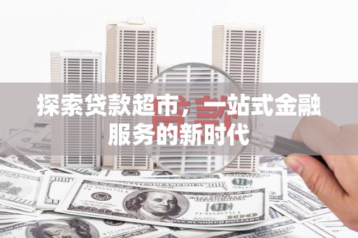孟津探索贷款超市，一站式金融服务的新时代