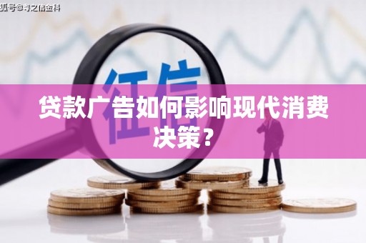 孟津贷款广告如何影响现代消费决策？