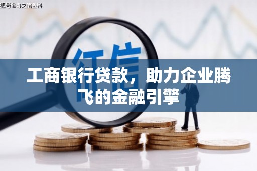 孟津工商银行贷款，助力企业腾飞的金融引擎