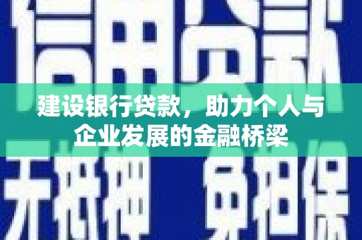 孟津建设银行贷款，助力个人与企业发展的金融桥梁