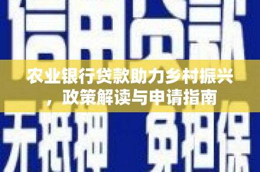 孟津农业银行贷款助力乡村振兴，政策解读与申请指南