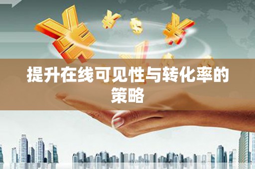 孟津提升在线可见性与转化率的策略